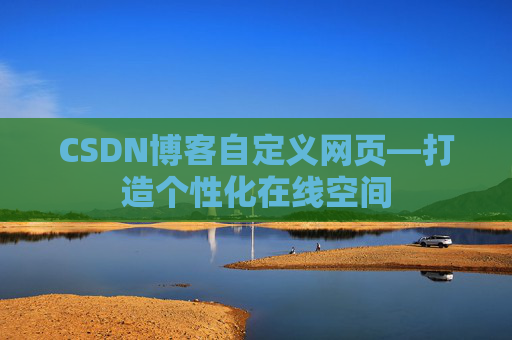 CSDN博客自定义网页—打造个性化在线空间