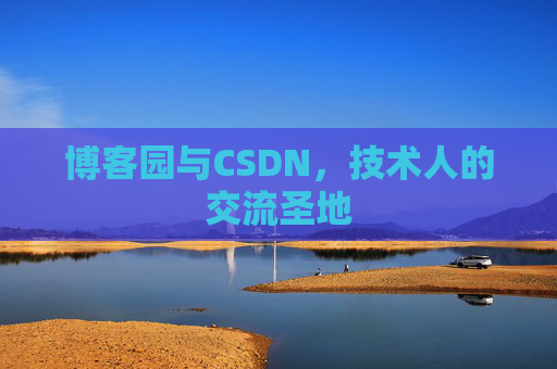 博客园与CSDN,技术人的交流圣地 博客园与CSDN,技术人的交流圣地